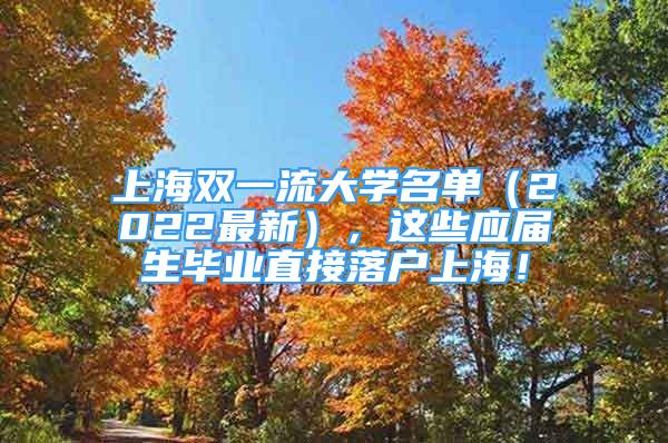 上海雙一流大學(xué)名單（2022最新），這些應(yīng)屆生畢業(yè)直接落戶上海！