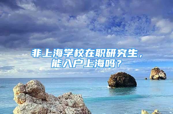 非上海學(xué)校在職研究生，能入戶上海嗎？