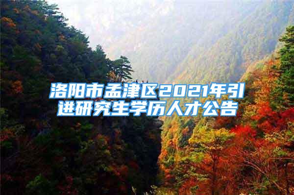 洛陽(yáng)市孟津區(qū)2021年引進(jìn)研究生學(xué)歷人才公告