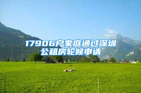 17906戶家庭通過深圳公租房輪候申請