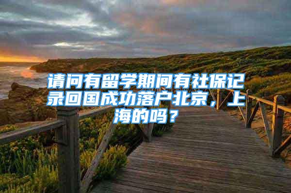 請問有留學(xué)期間有社保記錄回國成功落戶北京，上海的嗎？