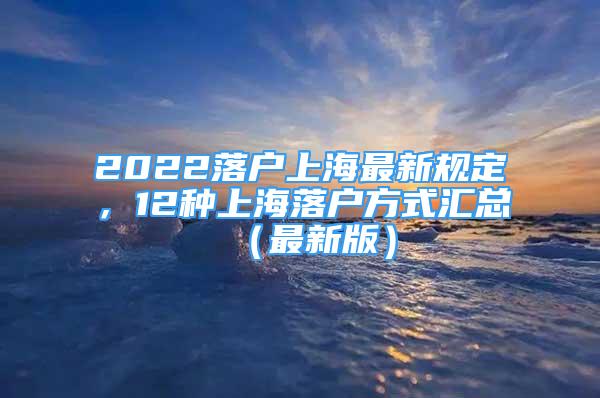 2022落戶上海最新規(guī)定，12種上海落戶方式匯總（最新版）