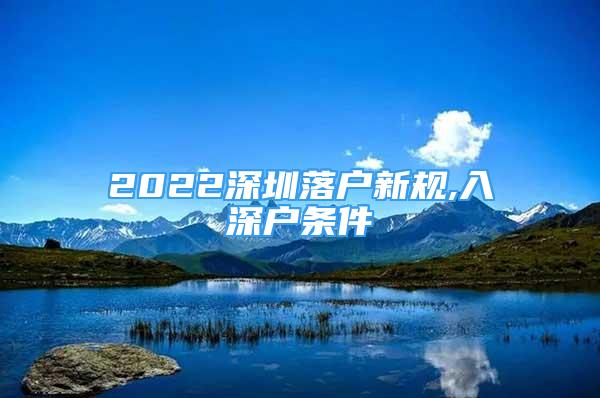 2022深圳落戶新規(guī),入深戶條件