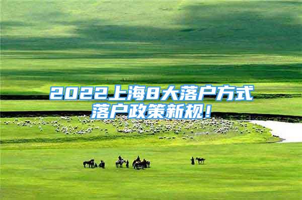 2022上海8大落戶方式落戶政策新規(guī)！