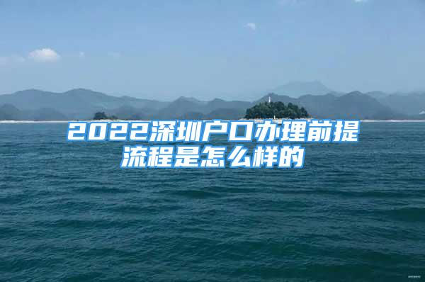 2022深圳戶口辦理前提流程是怎么樣的