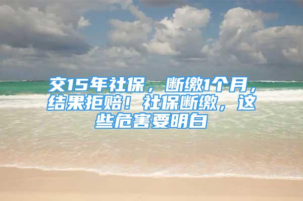 交15年社保，斷繳1個月，結(jié)果拒賠！社保斷繳，這些危害要明白