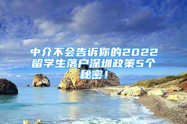 中介不會(huì)告訴你的2022留學(xué)生落戶深圳政策5個(gè)秘密！