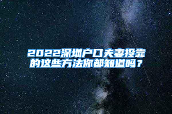 2022深圳戶口夫妻投靠的這些方法你都知道嗎？