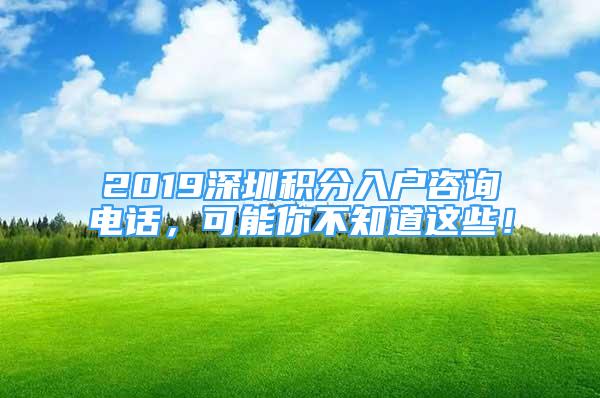 2019深圳積分入戶咨詢電話，可能你不知道這些！