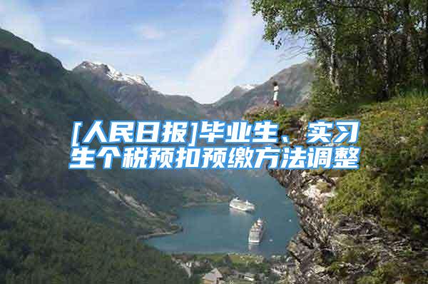 [人民日?qǐng)?bào)]畢業(yè)生、實(shí)習(xí)生個(gè)稅預(yù)扣預(yù)繳方法調(diào)整