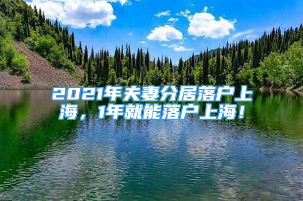 2021年夫妻分居落戶上海，1年就能落戶上海！