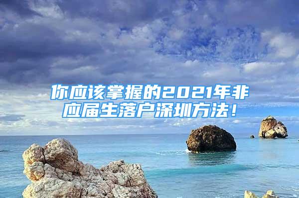 你應該掌握的2021年非應屆生落戶深圳方法！