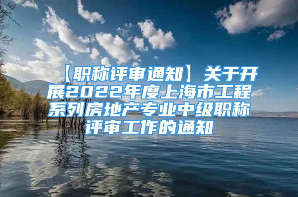 【職稱評審?fù)ㄖ筷P(guān)于開展2022年度上海市工程系列房地產(chǎn)專業(yè)中級職稱評審工作的通知