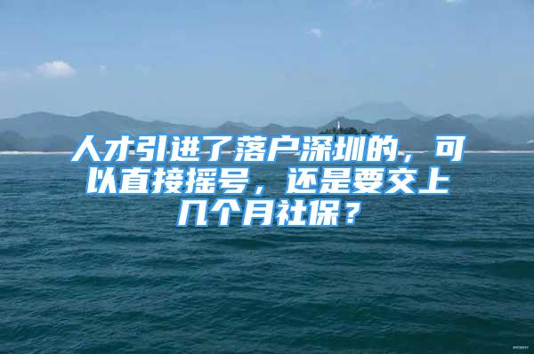 人才引進了落戶深圳的，可以直接搖號，還是要交上幾個月社保？