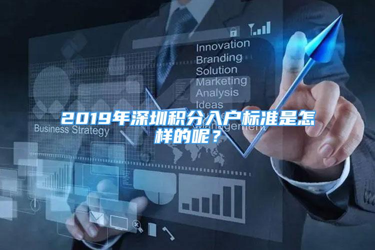 2019年深圳積分入戶標準是怎樣的呢？