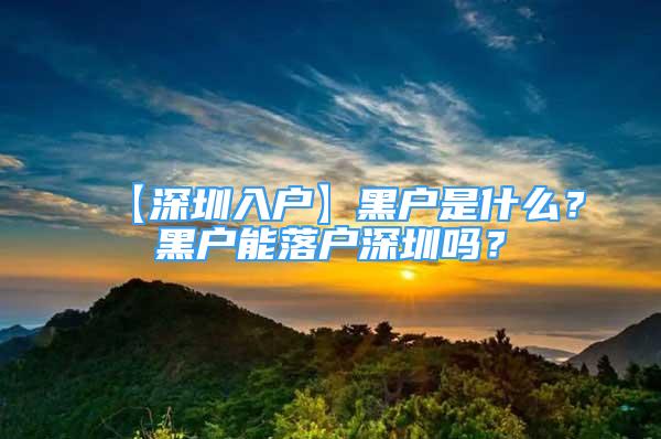 【深圳入戶】黑戶是什么？黑戶能落戶深圳嗎？