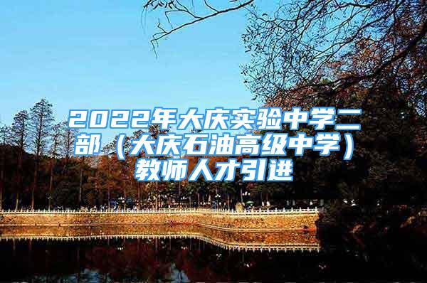 2022年大慶實(shí)驗(yàn)中學(xué)二部（大慶石油高級(jí)中學(xué)）教師人才引進(jìn)