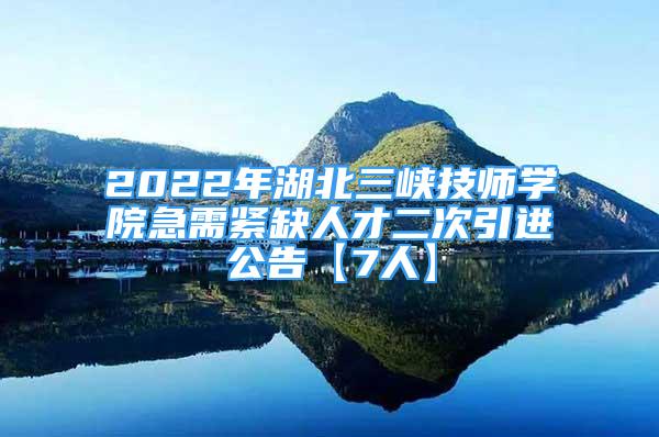 2022年湖北三峽技師學(xué)院急需緊缺人才二次引進(jìn)公告【7人】