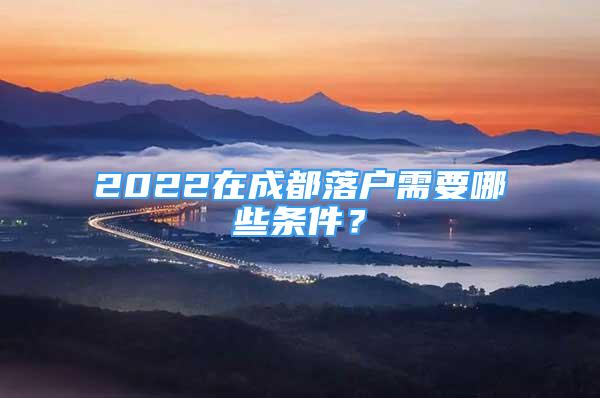 2022在成都落戶需要哪些條件？