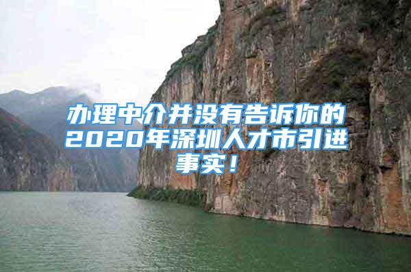 辦理中介并沒(méi)有告訴你的2020年深圳人才市引進(jìn)事實(shí)！