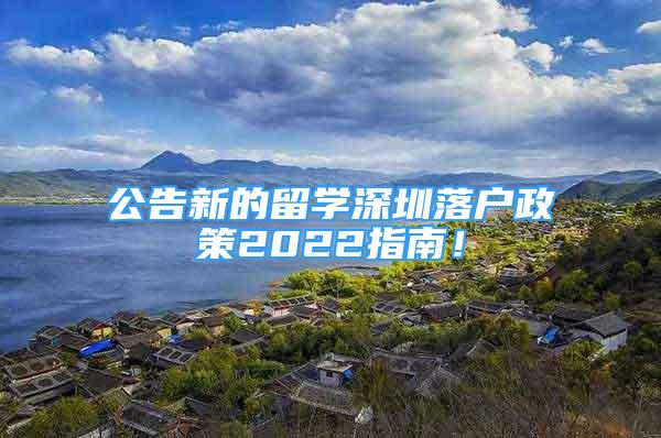 公告新的留學(xué)深圳落戶政策2022指南！