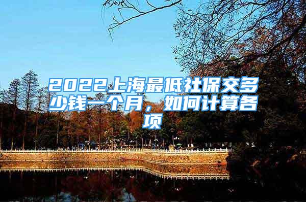 2022上海最低社保交多少錢(qián)一個(gè)月，如何計(jì)算各項(xiàng)