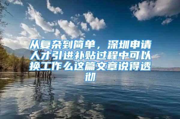 從復雜到簡單，深圳申請人才引進補貼過程中可以換工作么這篇文章說得透徹