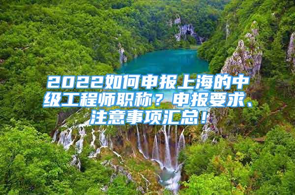 2022如何申報(bào)上海的中級(jí)工程師職稱(chēng)？申報(bào)要求、注意事項(xiàng)匯總！