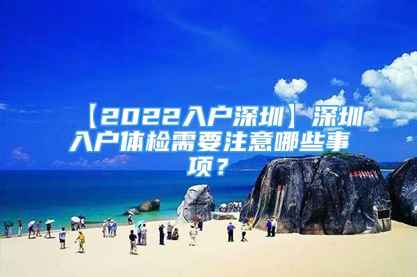 【2022入戶深圳】深圳入戶體檢需要注意哪些事項？