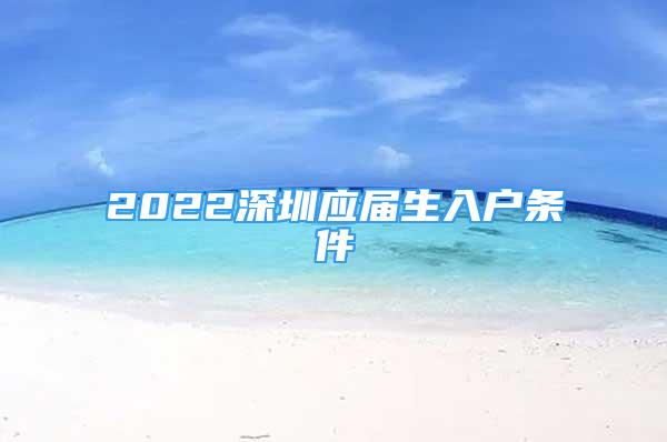 2022深圳應(yīng)屆生入戶條件