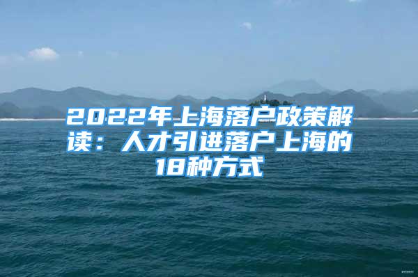 2022年上海落戶政策解讀：人才引進落戶上海的18種方式