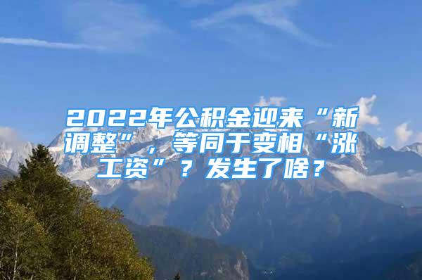 2022年公積金迎來“新調(diào)整”，等同于變相“漲工資”？發(fā)生了啥？