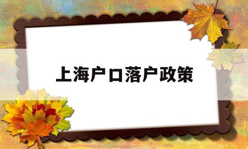 上海戶口落戶政策(上海戶口落戶政策積分怎么算) 留學(xué)生入戶深圳