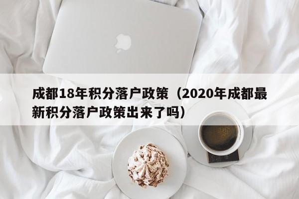 成都18年積分落戶政策（2020年成都最新積分落戶政策出來(lái)了嗎）-第1張圖片-成都戶口網(wǎng)