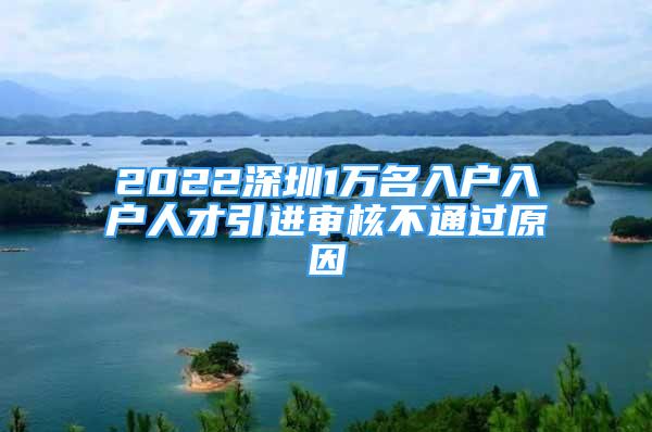 2022深圳1萬名入戶入戶人才引進(jìn)審核不通過原因