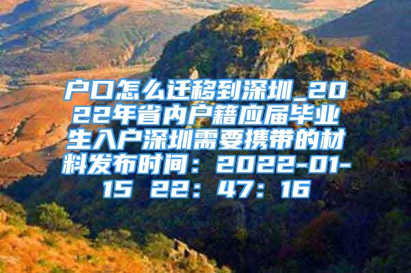 戶口怎么遷移到深圳_2022年省內(nèi)戶籍應(yīng)屆畢業(yè)生入戶深圳需要攜帶的材料發(fā)布時(shí)間：2022-01-15 22：47：16