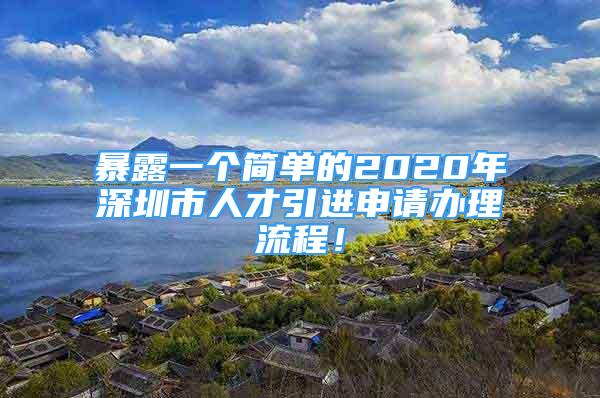 暴露一個簡單的2020年深圳市人才引進(jìn)申請辦理流程！