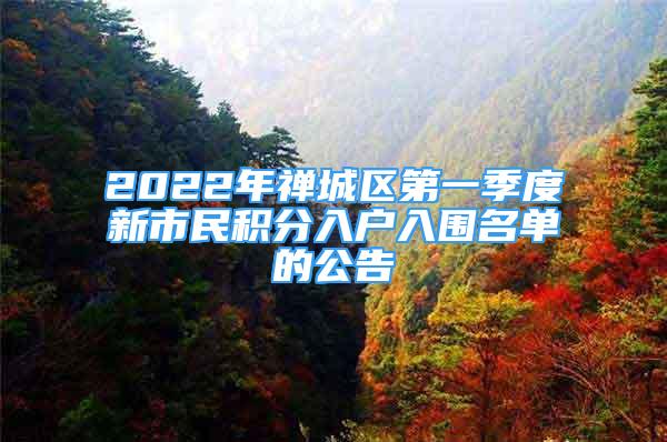 2022年禪城區(qū)第一季度新市民積分入戶入圍名單的公告