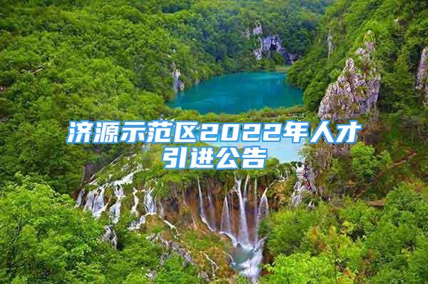 濟(jì)源示范區(qū)2022年人才引進(jìn)公告