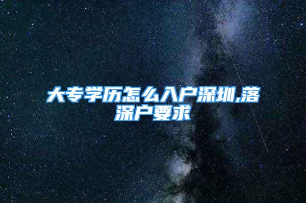 大專學歷怎么入戶深圳,落深戶要求