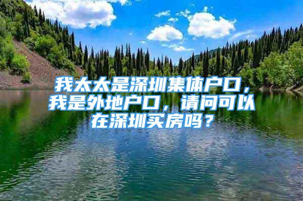 我太太是深圳集體戶口，我是外地戶口，請(qǐng)問(wèn)可以在深圳買房嗎？