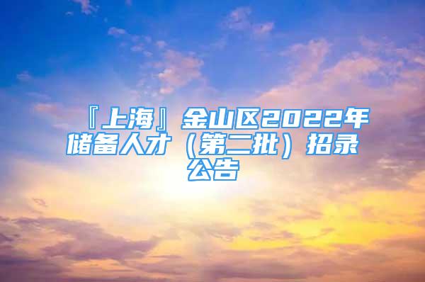 『上海』金山區(qū)2022年儲(chǔ)備人才（第二批）招錄公告