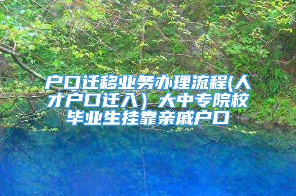 戶口遷移業(yè)務辦理流程(人才戶口遷入）大中專院校畢業(yè)生掛靠親戚戶口