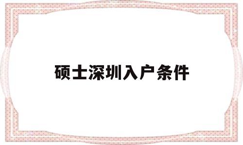 碩士深圳入戶條件(碩士怎么直接入戶深圳) 本科入戶深圳