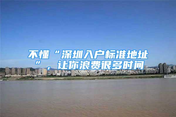 不懂“深圳入戶標(biāo)準(zhǔn)地址”，讓你浪費很多時間