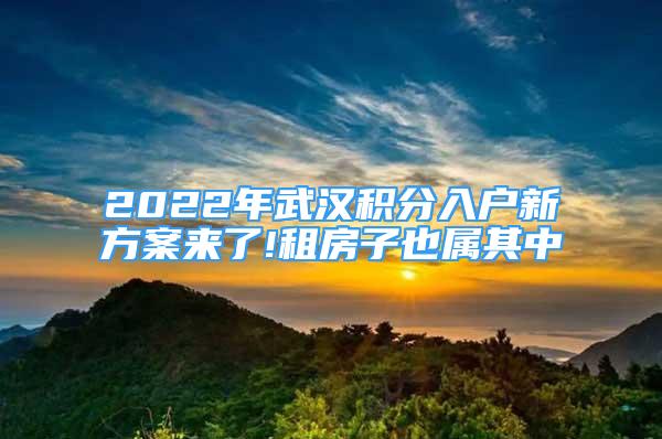 2022年武漢積分入戶新方案來(lái)了!租房子也屬其中