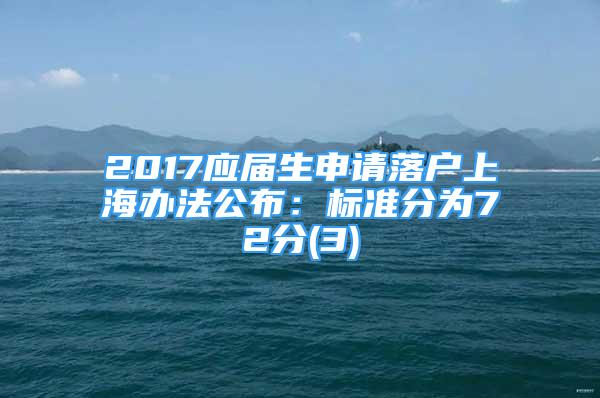 2017應(yīng)屆生申請落戶上海辦法公布：標(biāo)準(zhǔn)分為72分(3)