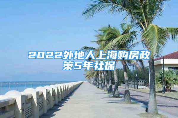 2022外地人上海購(gòu)房政策5年社保