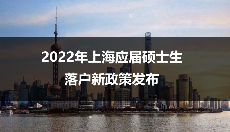 2022年上海應(yīng)屆碩士生落戶新政策發(fā)布，不打分直接落戶上海！ 