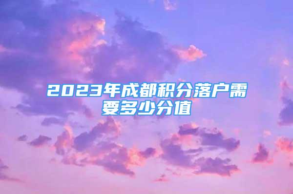 2023年成都積分落戶需要多少分值